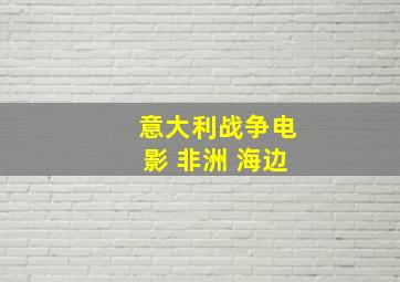 意大利战争电影 非洲 海边